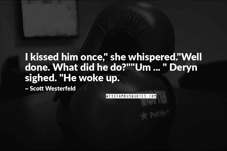 Scott Westerfeld Quotes: I kissed him once," she whispered."Well done. What did he do?""Um ... " Deryn sighed. "He woke up.