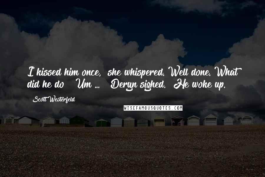 Scott Westerfeld Quotes: I kissed him once," she whispered."Well done. What did he do?""Um ... " Deryn sighed. "He woke up.