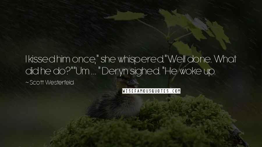 Scott Westerfeld Quotes: I kissed him once," she whispered."Well done. What did he do?""Um ... " Deryn sighed. "He woke up.