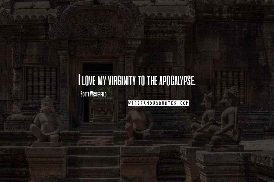 Scott Westerfeld Quotes: I love my virginity to the apocalypse.