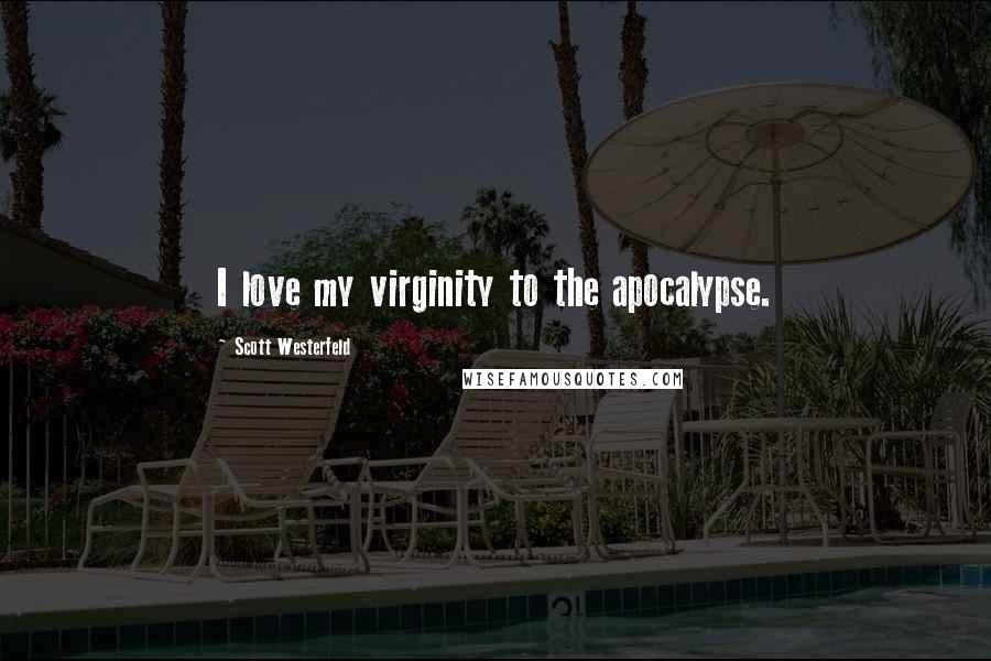 Scott Westerfeld Quotes: I love my virginity to the apocalypse.