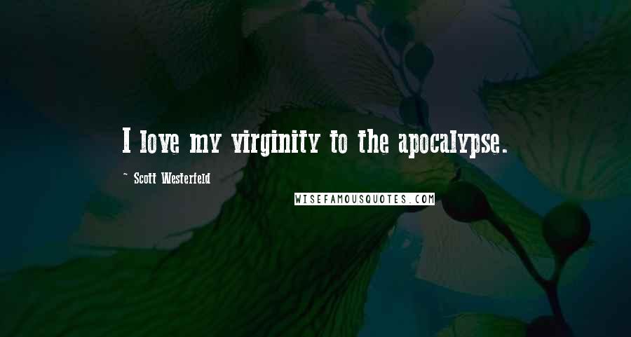 Scott Westerfeld Quotes: I love my virginity to the apocalypse.