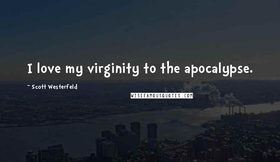 Scott Westerfeld Quotes: I love my virginity to the apocalypse.