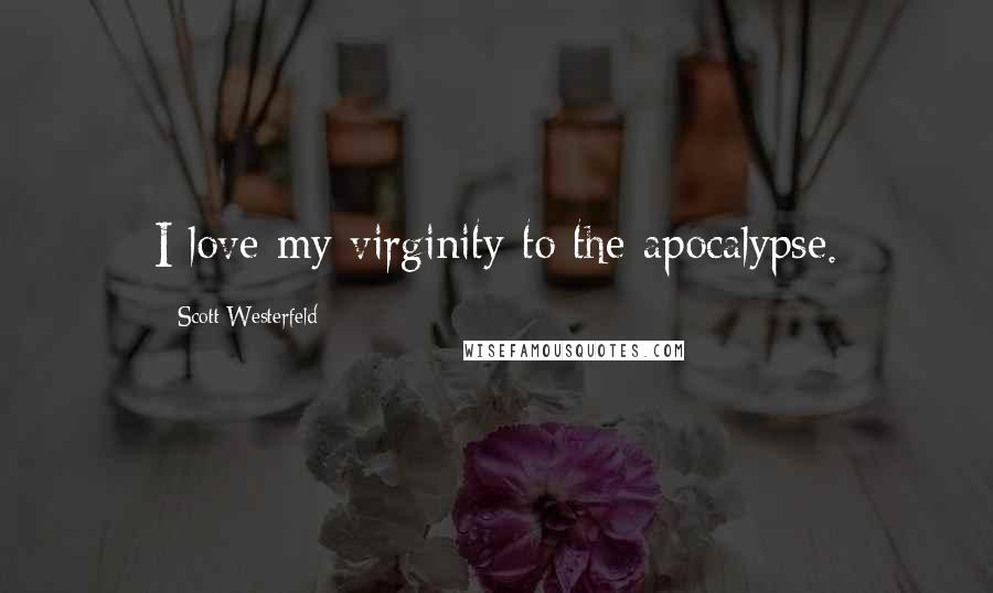 Scott Westerfeld Quotes: I love my virginity to the apocalypse.