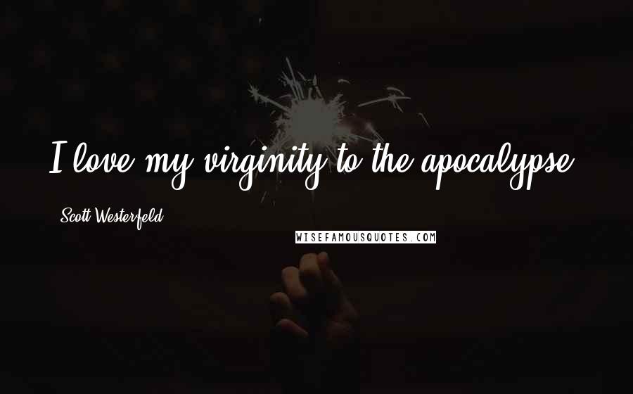 Scott Westerfeld Quotes: I love my virginity to the apocalypse.