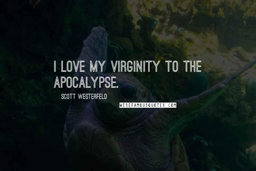 Scott Westerfeld Quotes: I love my virginity to the apocalypse.