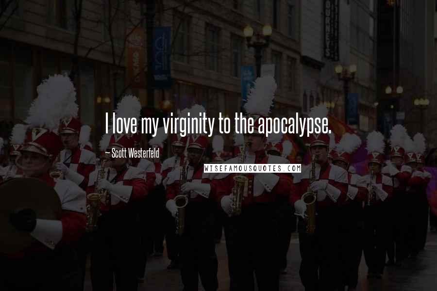 Scott Westerfeld Quotes: I love my virginity to the apocalypse.