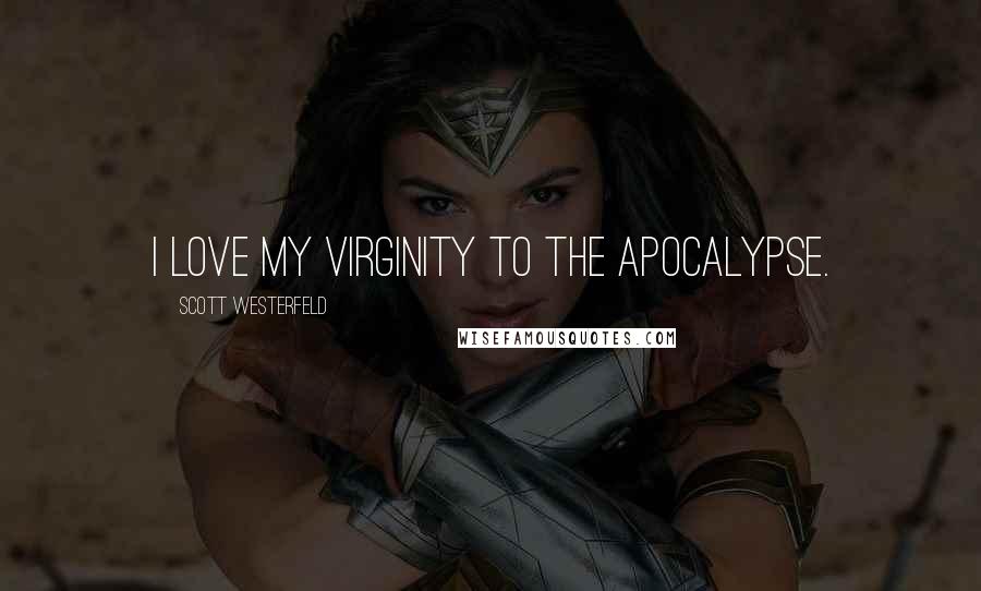 Scott Westerfeld Quotes: I love my virginity to the apocalypse.