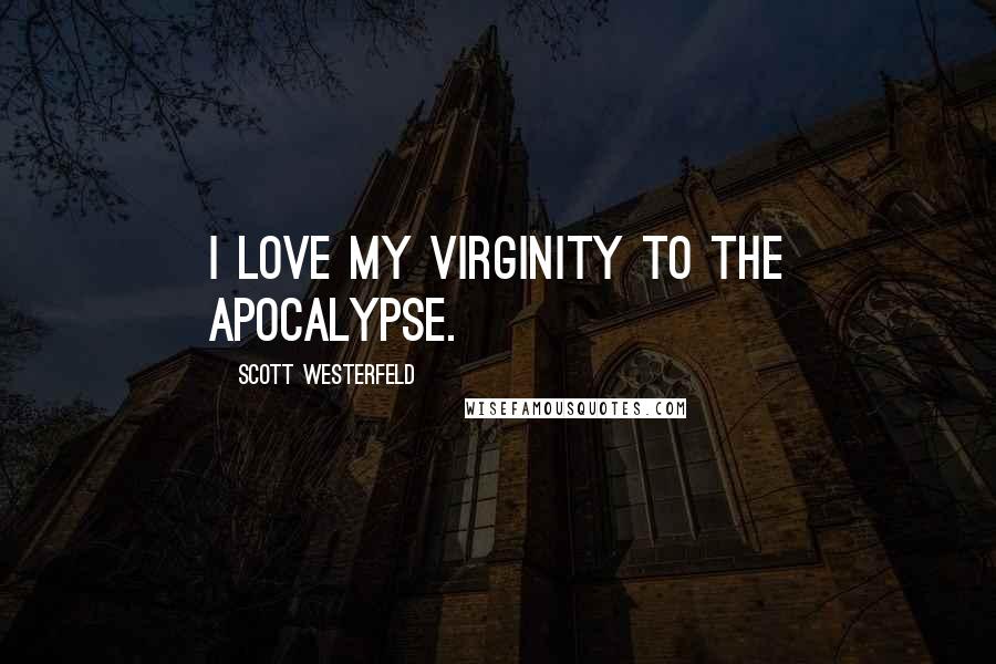 Scott Westerfeld Quotes: I love my virginity to the apocalypse.