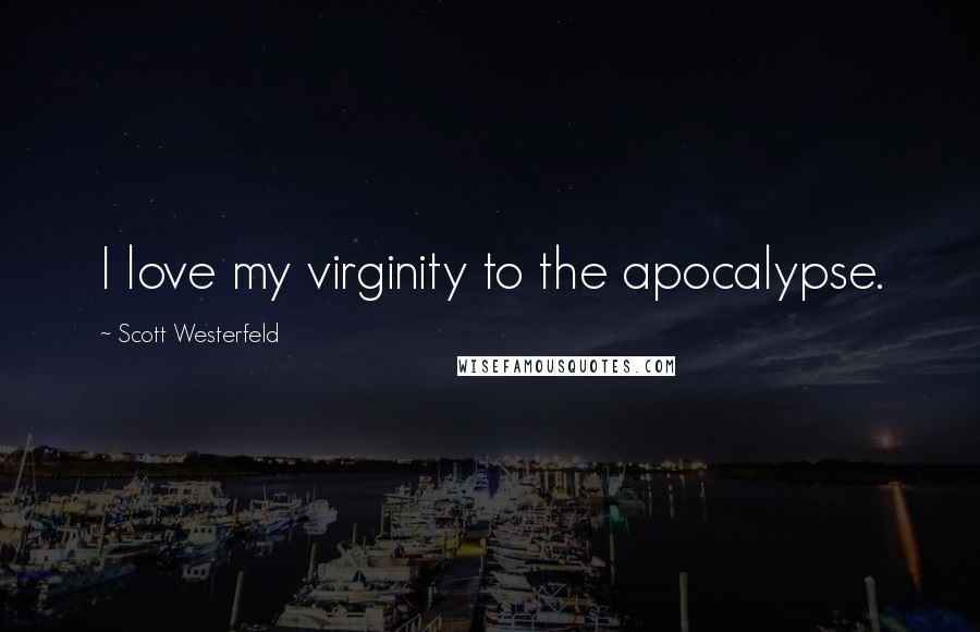 Scott Westerfeld Quotes: I love my virginity to the apocalypse.