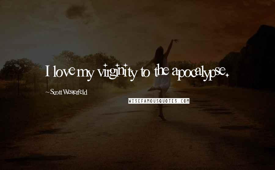 Scott Westerfeld Quotes: I love my virginity to the apocalypse.