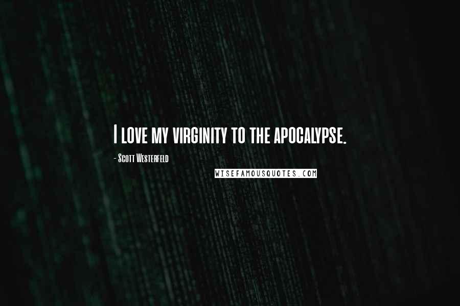 Scott Westerfeld Quotes: I love my virginity to the apocalypse.
