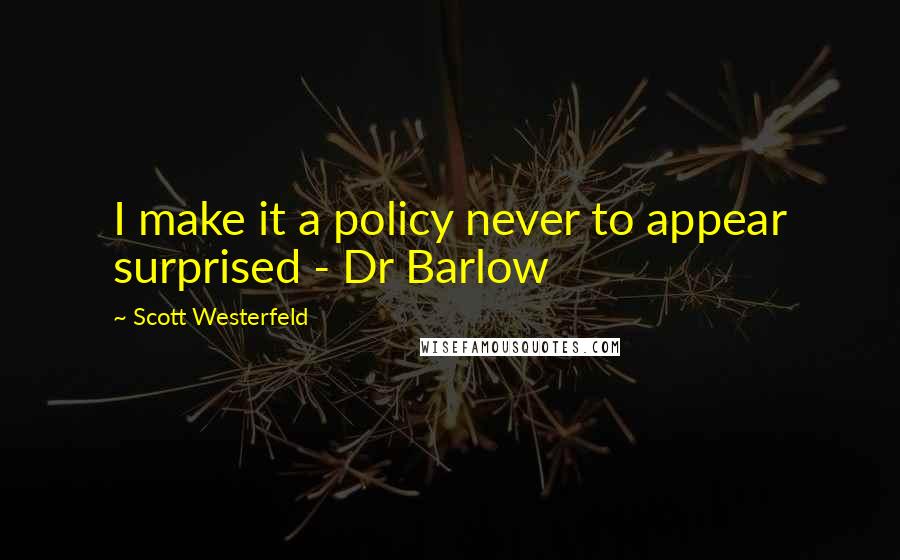 Scott Westerfeld Quotes: I make it a policy never to appear surprised - Dr Barlow