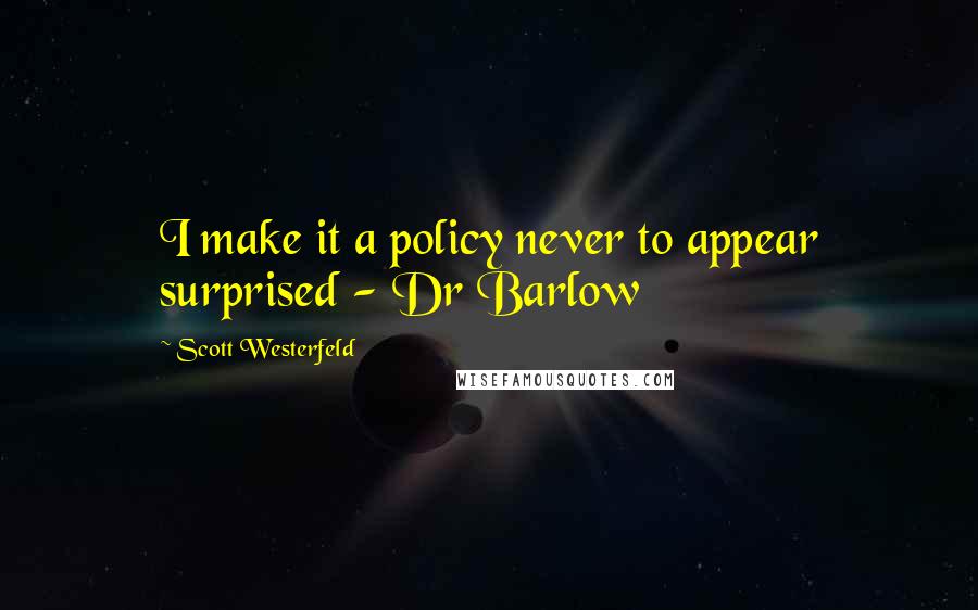 Scott Westerfeld Quotes: I make it a policy never to appear surprised - Dr Barlow