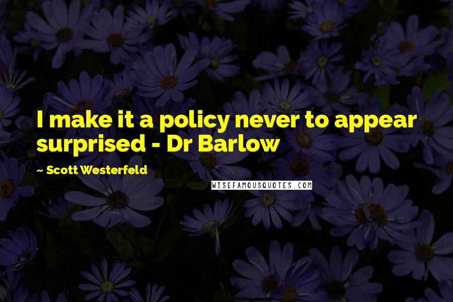 Scott Westerfeld Quotes: I make it a policy never to appear surprised - Dr Barlow