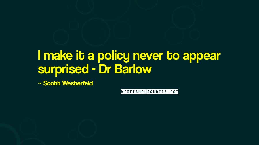 Scott Westerfeld Quotes: I make it a policy never to appear surprised - Dr Barlow