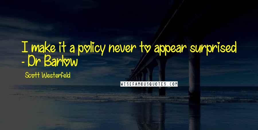 Scott Westerfeld Quotes: I make it a policy never to appear surprised - Dr Barlow