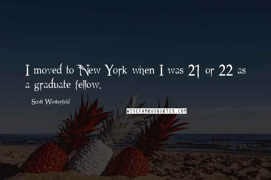 Scott Westerfeld Quotes: I moved to New York when I was 21 or 22 as a graduate fellow.