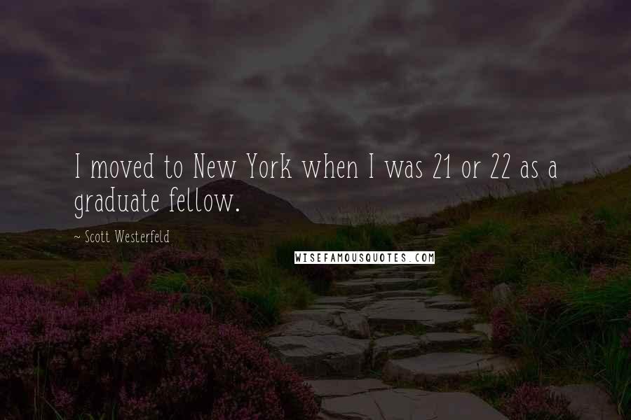 Scott Westerfeld Quotes: I moved to New York when I was 21 or 22 as a graduate fellow.