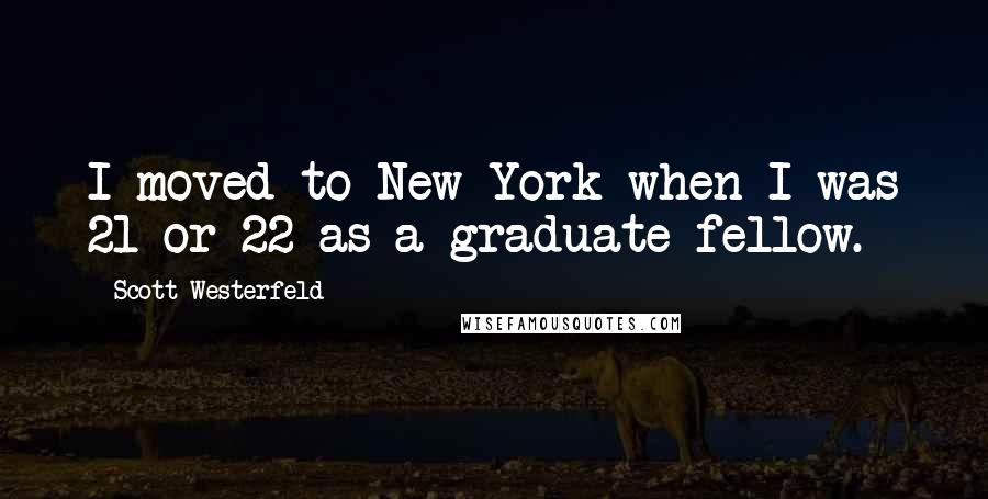 Scott Westerfeld Quotes: I moved to New York when I was 21 or 22 as a graduate fellow.