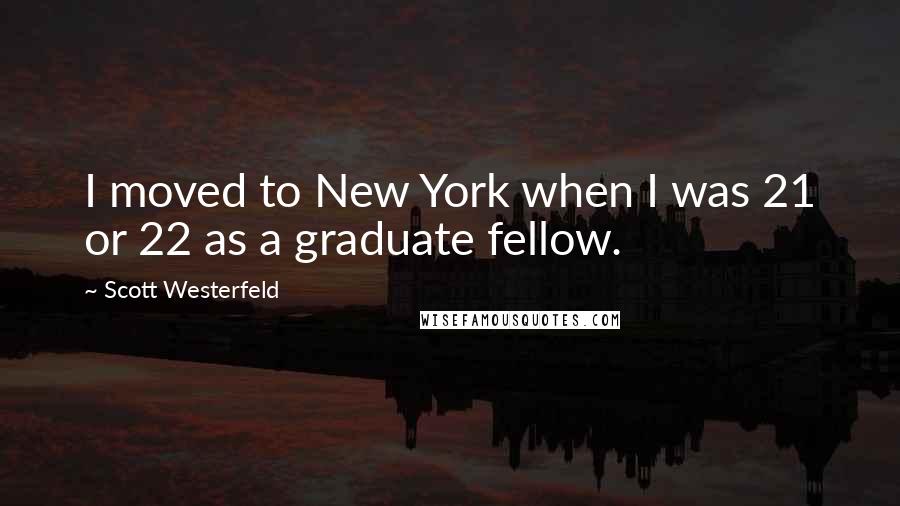 Scott Westerfeld Quotes: I moved to New York when I was 21 or 22 as a graduate fellow.
