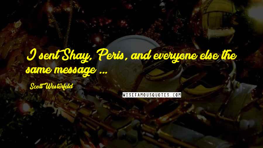 Scott Westerfeld Quotes: I sent Shay, Peris, and everyone else the same message ...
