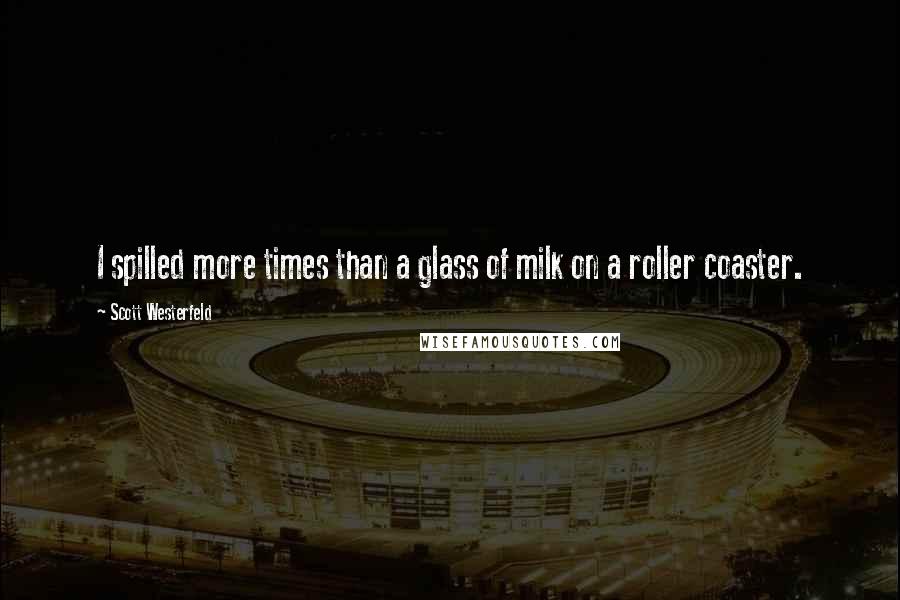 Scott Westerfeld Quotes: I spilled more times than a glass of milk on a roller coaster.