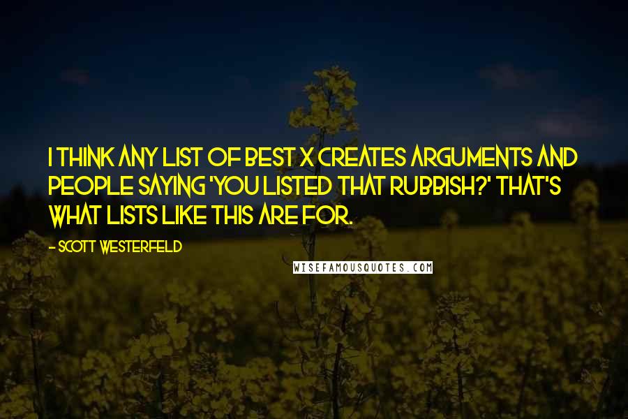 Scott Westerfeld Quotes: I think any List of Best X creates arguments and people saying 'You listed that rubbish?' That's what lists like this are for.