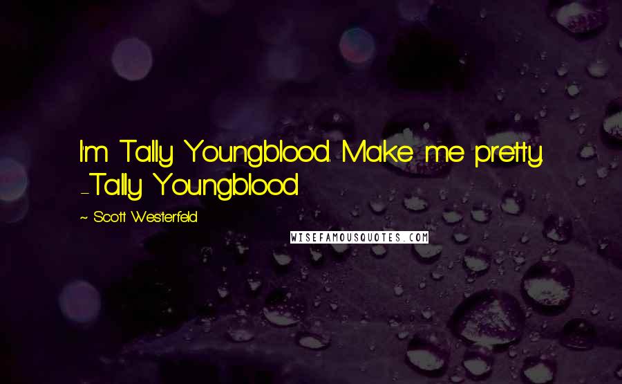 Scott Westerfeld Quotes: I'm Tally Youngblood. Make me pretty. -Tally Youngblood