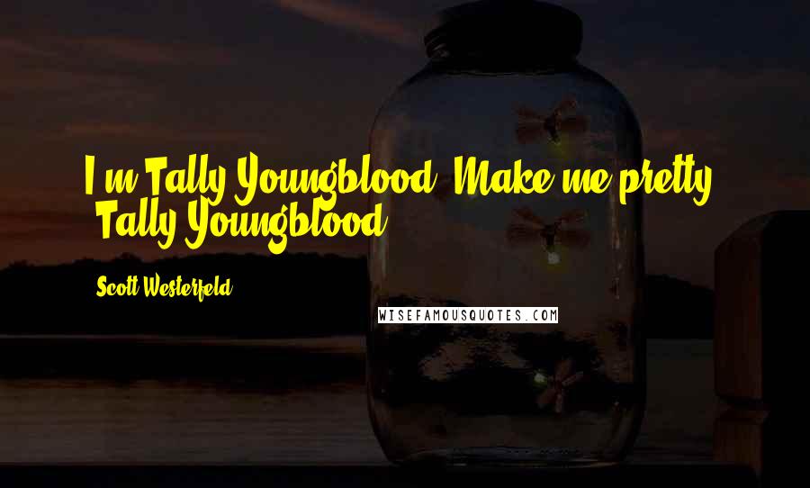 Scott Westerfeld Quotes: I'm Tally Youngblood. Make me pretty. -Tally Youngblood