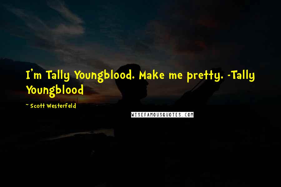 Scott Westerfeld Quotes: I'm Tally Youngblood. Make me pretty. -Tally Youngblood