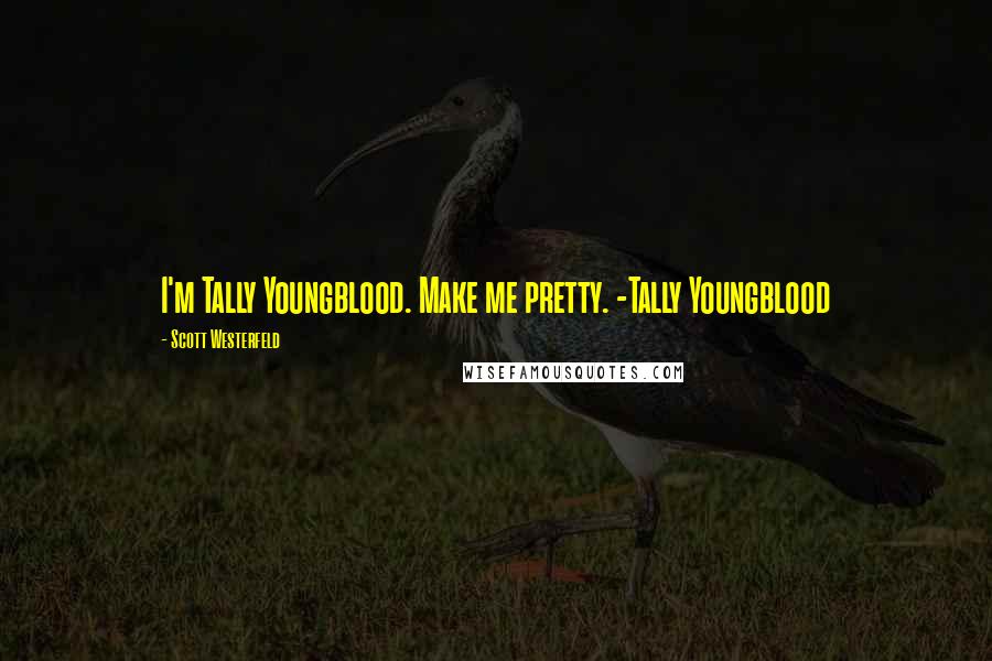 Scott Westerfeld Quotes: I'm Tally Youngblood. Make me pretty. -Tally Youngblood