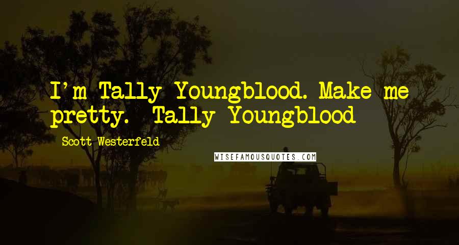 Scott Westerfeld Quotes: I'm Tally Youngblood. Make me pretty. -Tally Youngblood