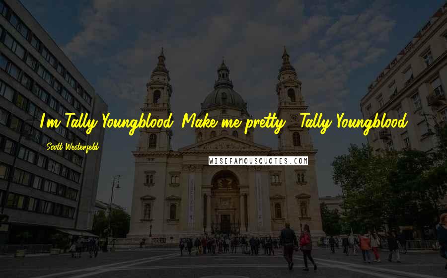 Scott Westerfeld Quotes: I'm Tally Youngblood. Make me pretty. -Tally Youngblood