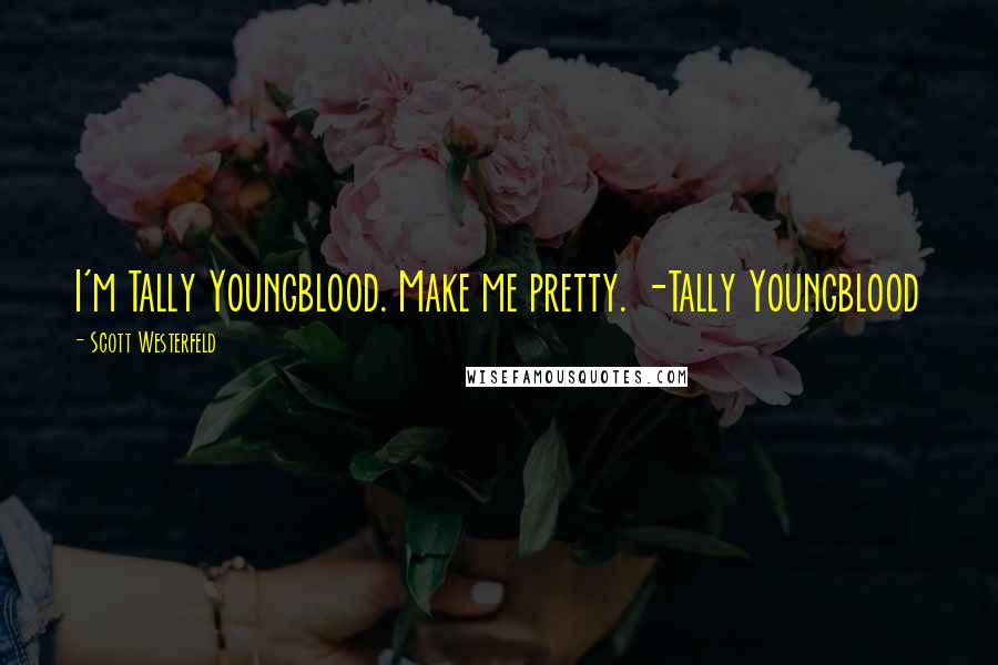Scott Westerfeld Quotes: I'm Tally Youngblood. Make me pretty. -Tally Youngblood