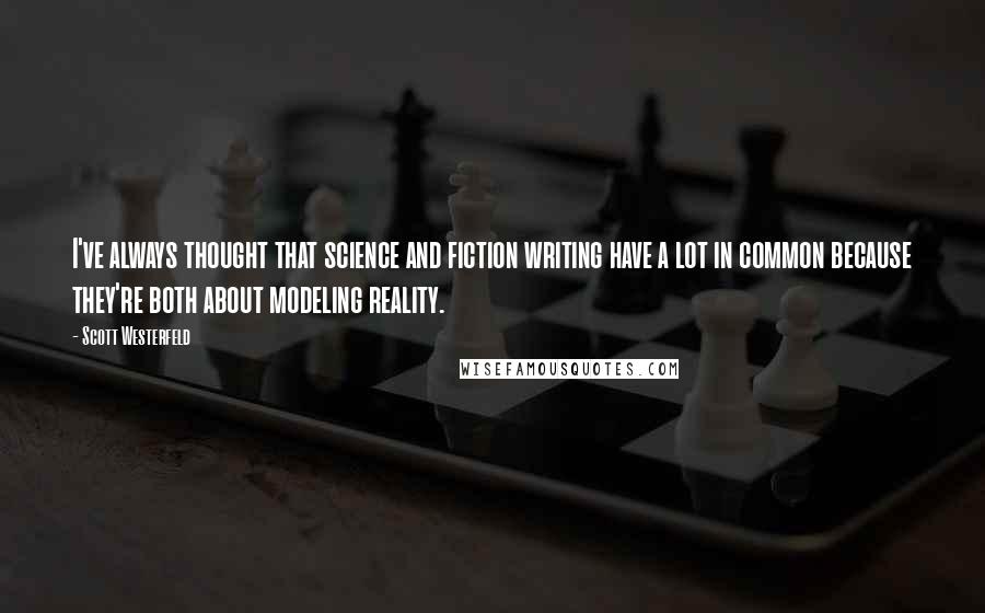 Scott Westerfeld Quotes: I've always thought that science and fiction writing have a lot in common because they're both about modeling reality.