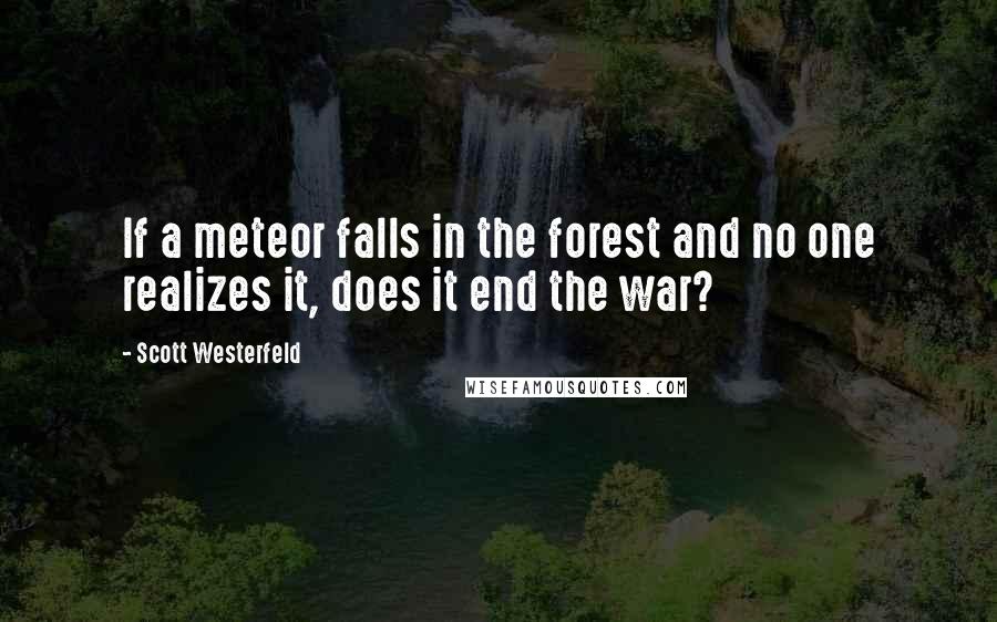 Scott Westerfeld Quotes: If a meteor falls in the forest and no one realizes it, does it end the war?