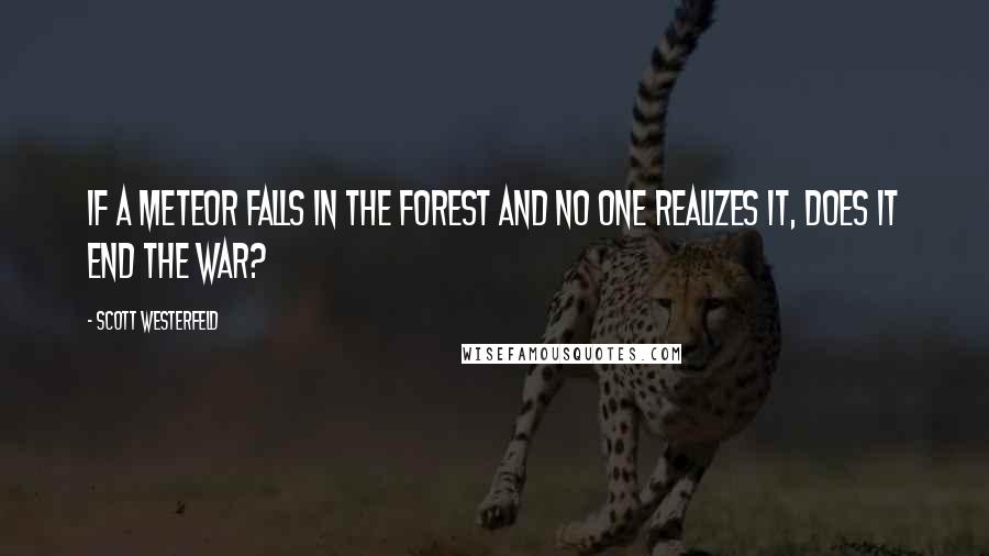 Scott Westerfeld Quotes: If a meteor falls in the forest and no one realizes it, does it end the war?