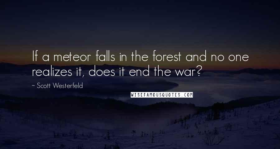 Scott Westerfeld Quotes: If a meteor falls in the forest and no one realizes it, does it end the war?