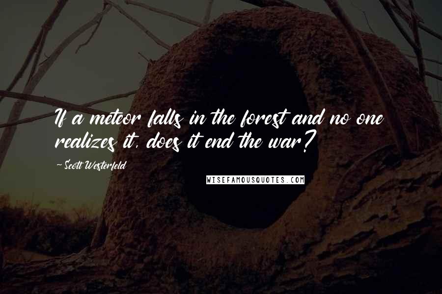 Scott Westerfeld Quotes: If a meteor falls in the forest and no one realizes it, does it end the war?