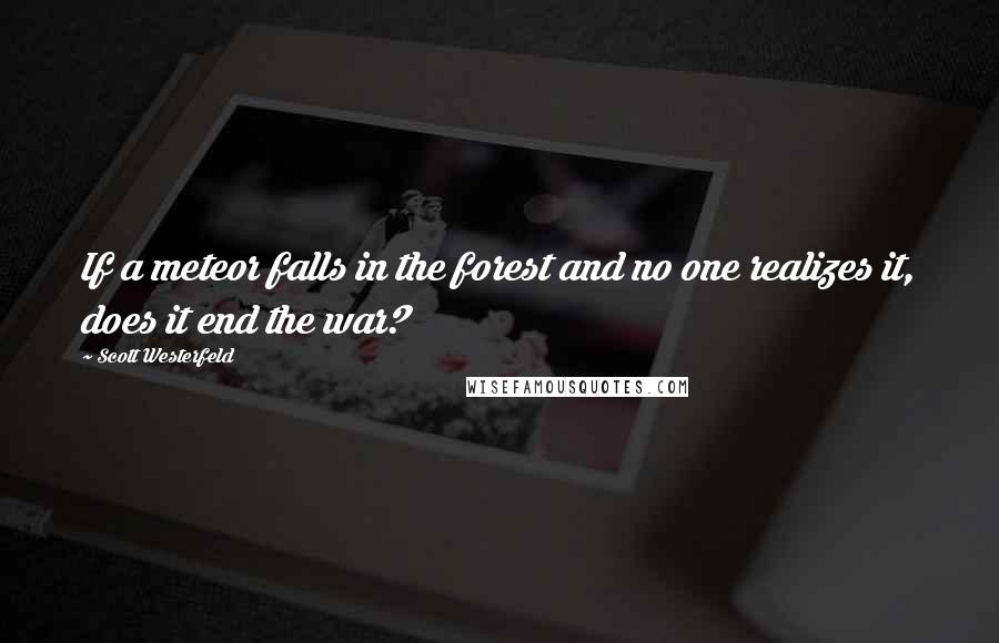 Scott Westerfeld Quotes: If a meteor falls in the forest and no one realizes it, does it end the war?