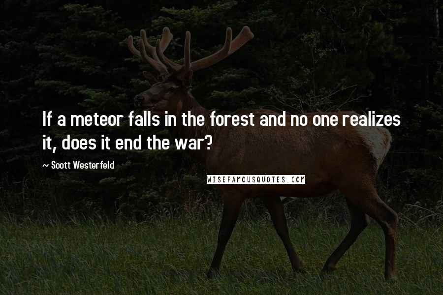 Scott Westerfeld Quotes: If a meteor falls in the forest and no one realizes it, does it end the war?