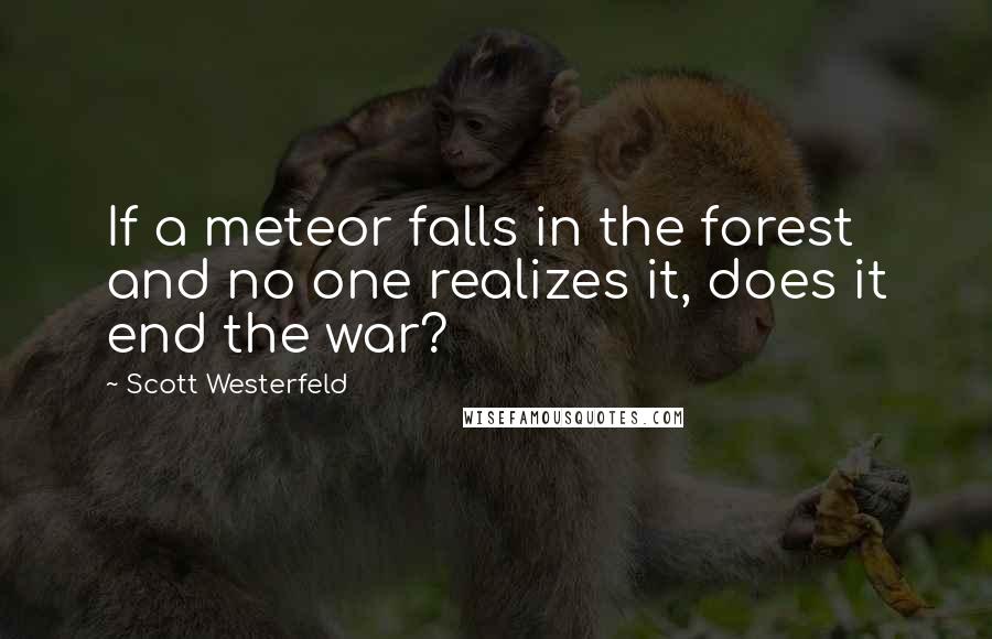 Scott Westerfeld Quotes: If a meteor falls in the forest and no one realizes it, does it end the war?