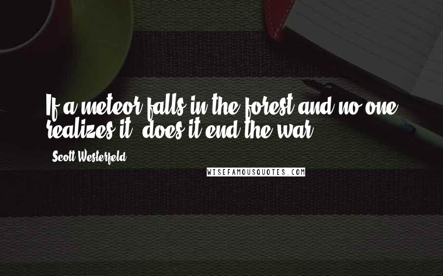 Scott Westerfeld Quotes: If a meteor falls in the forest and no one realizes it, does it end the war?