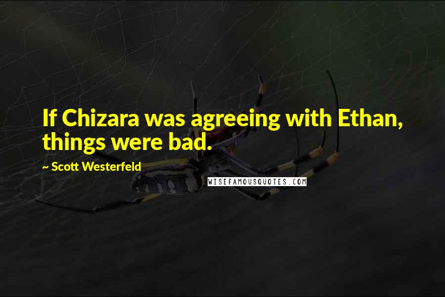 Scott Westerfeld Quotes: If Chizara was agreeing with Ethan, things were bad.