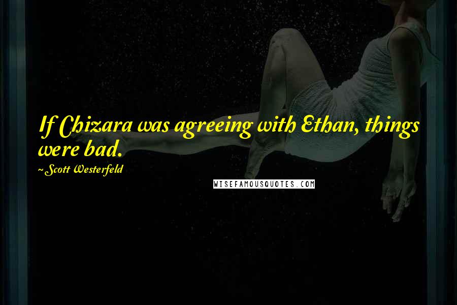 Scott Westerfeld Quotes: If Chizara was agreeing with Ethan, things were bad.