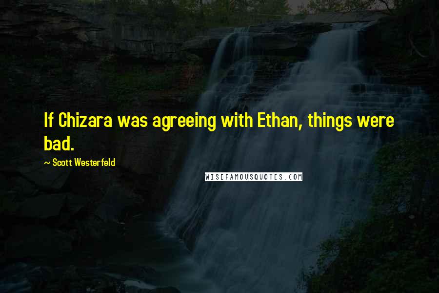 Scott Westerfeld Quotes: If Chizara was agreeing with Ethan, things were bad.