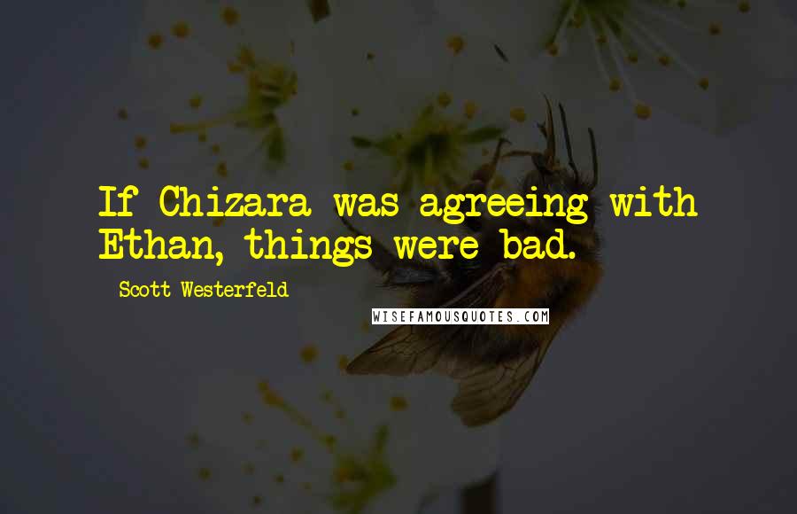 Scott Westerfeld Quotes: If Chizara was agreeing with Ethan, things were bad.