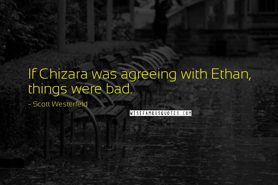Scott Westerfeld Quotes: If Chizara was agreeing with Ethan, things were bad.