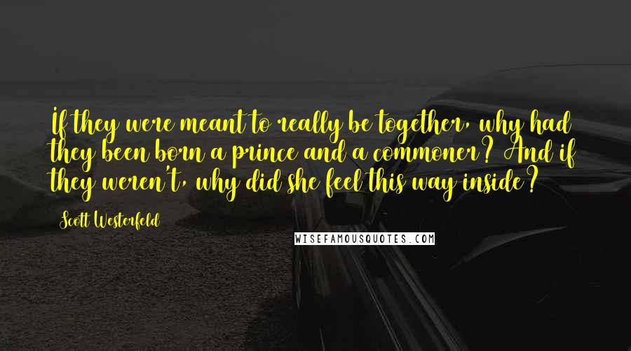 Scott Westerfeld Quotes: If they were meant to really be together, why had they been born a prince and a commoner? And if they weren't, why did she feel this way inside?